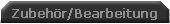 Zubeh�r/Bearbeitung